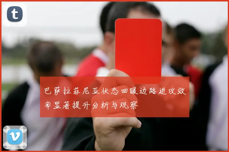 巴萨拉菲尼亚状态回暖边路进攻效率显著提升分析与观察