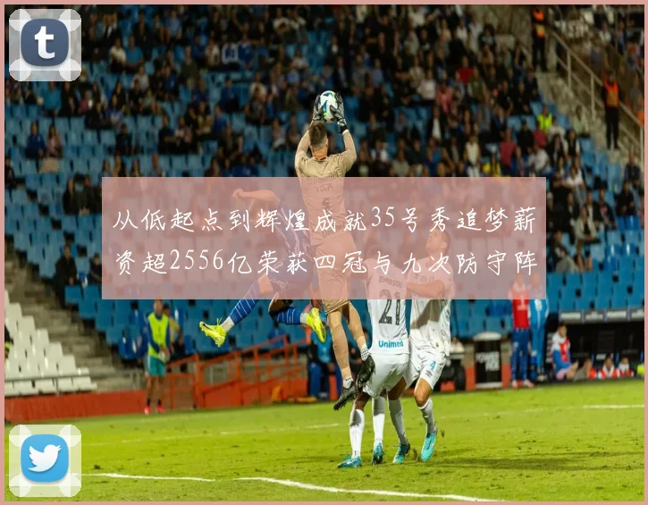从低起点到辉煌成就35号秀追梦薪资超2556亿荣获四冠与九次防守阵容
