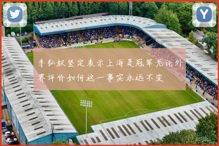 李弘权坚定表示上海是冠军无论外界评价如何这一事实永远不变